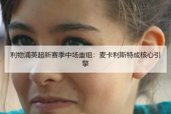 利物浦英超新赛季中场重组：麦卡利斯特成核心引擎