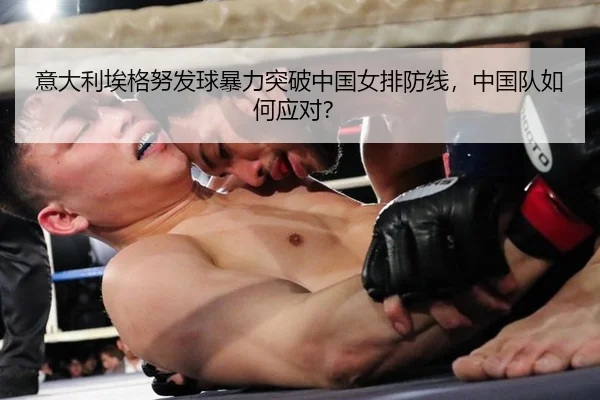 意大利埃格努发球暴力突破中国女排防线，中国队如何应对？