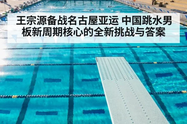 王宗源备战名古屋亚运 中国跳水男板新周期核心的全新挑战与答案