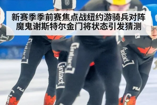 新赛季季前赛焦点战纽约游骑兵对阵魔鬼谢斯特尔金门将状态引发猜测