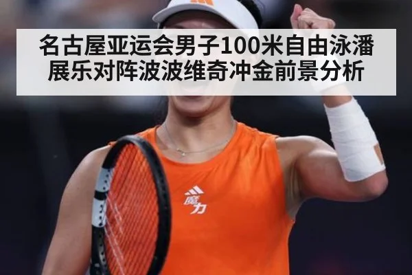名古屋亚运会男子100米自由泳潘展乐对阵波波维奇冲金前景分析