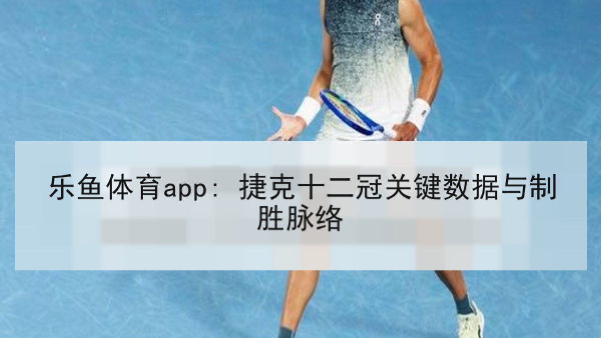 乐鱼体育app: 捷克十二冠关键数据与制胜脉络
