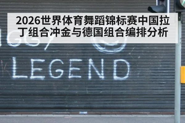 2026世界体育舞蹈锦标赛中国拉丁组合冲金与德国组合编排分析